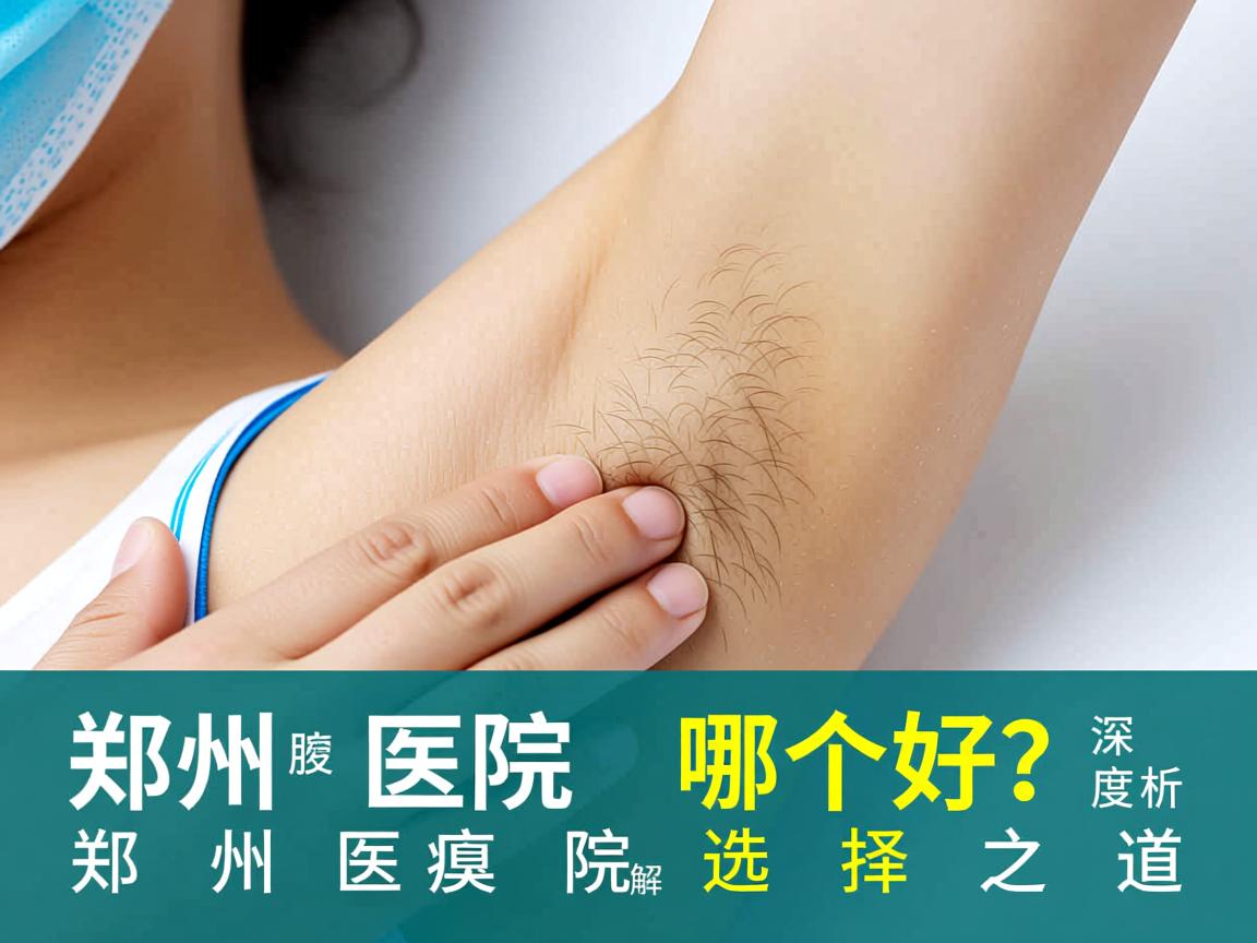 郑州腋臭医院哪个好?深度解析郑州腋臭医院的选择之道 郑州腋臭医院哪个好?深度解析郑州腋臭医院的选择之道