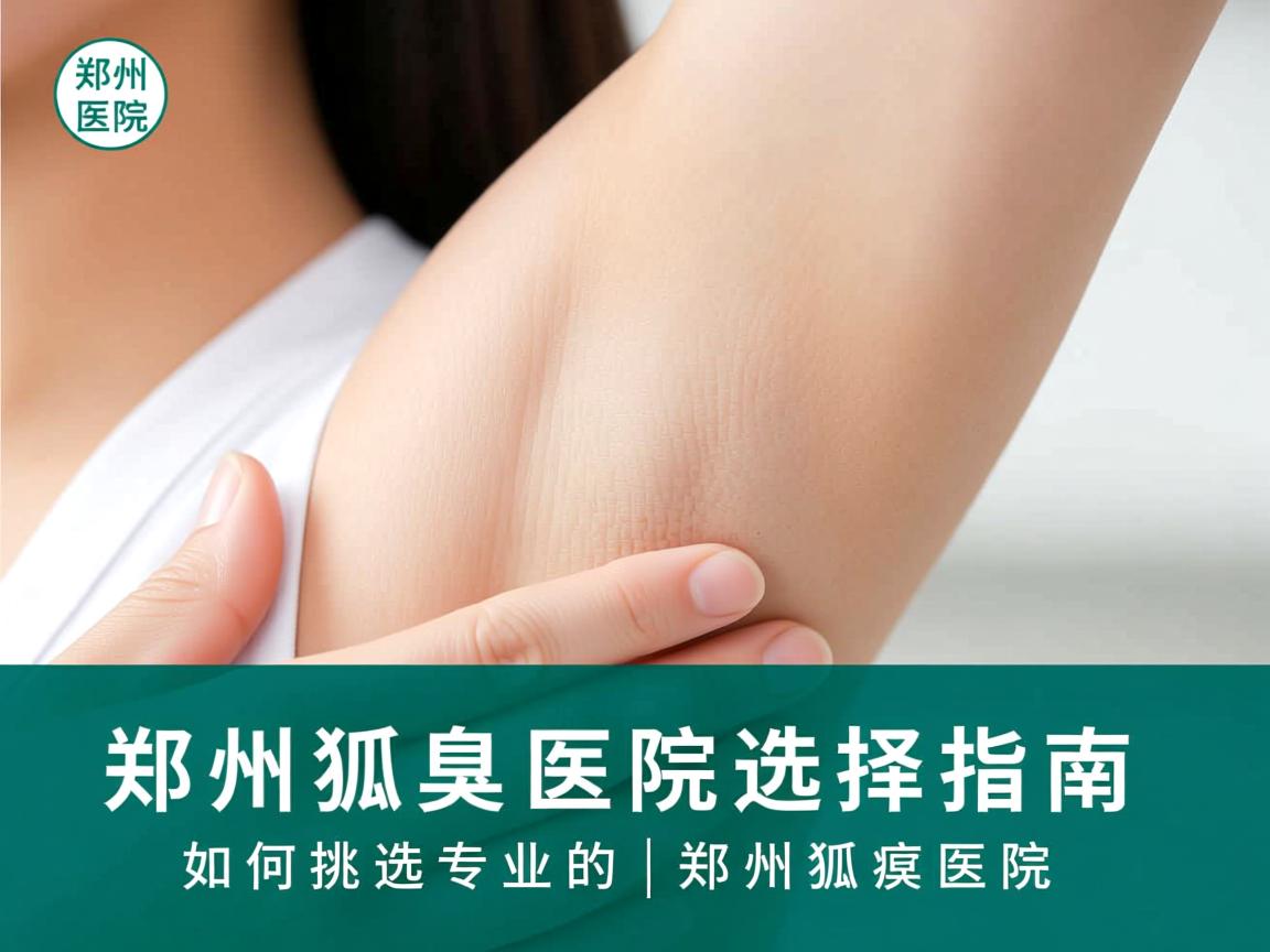 郑州狐臭医院选择指南,如何挑选专业的郑州狐臭医院 郑州狐臭医院选择指南,如何挑选专业的郑州狐臭医院