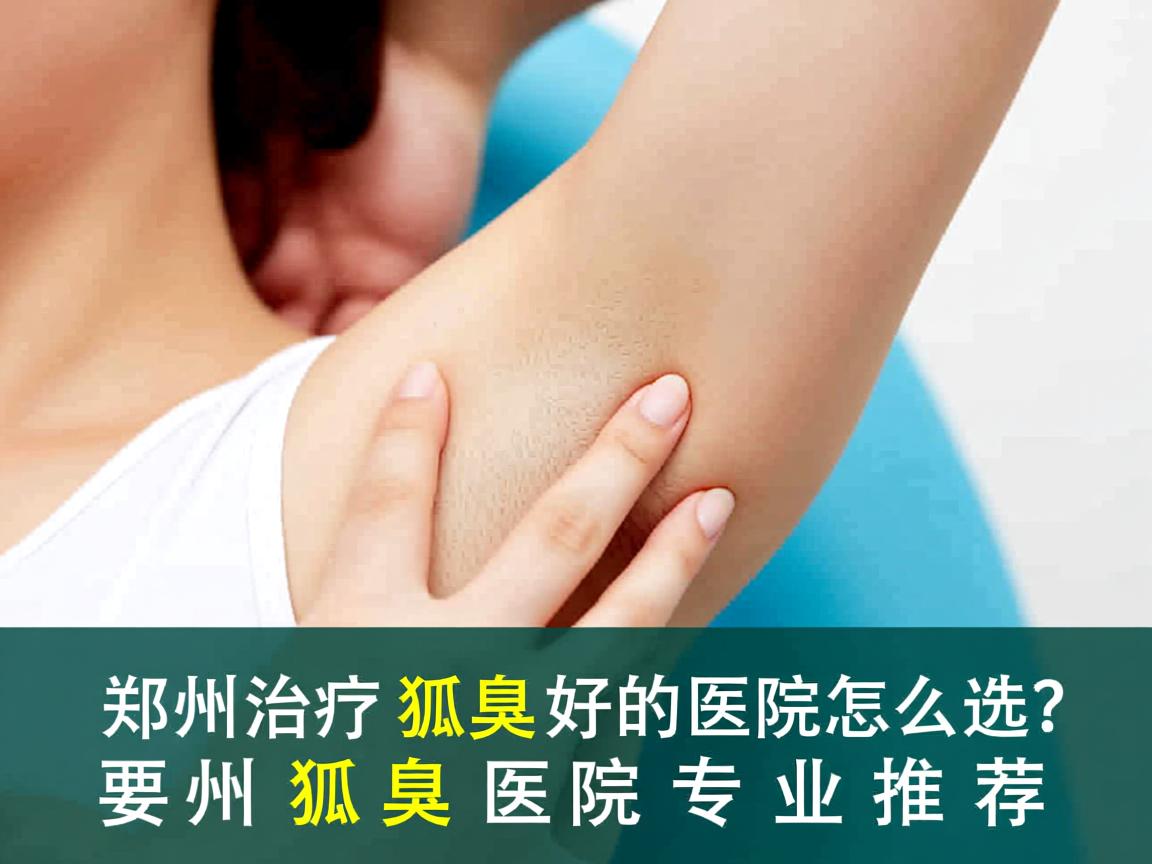 郑州治疗狐臭好的医院怎么选？郑州狐臭医院专业推荐
