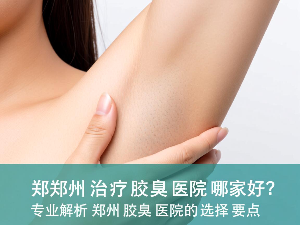 郑州治疗腋臭的医院哪家好？专业解析郑州腋臭医院的选择要点