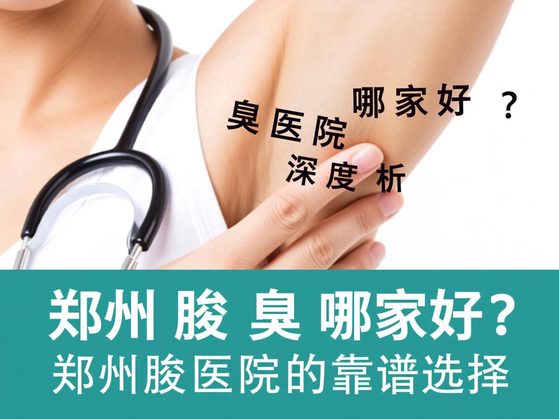 郑州腋臭医院哪家好？深度解析郑州腋臭医院的靠谱选择