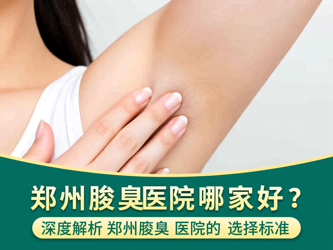 郑州腋臭医院哪家好?深度解析郑州腋臭医院的选择标准 郑州腋臭医院哪家好?深度解析郑州腋臭医院的选择标准