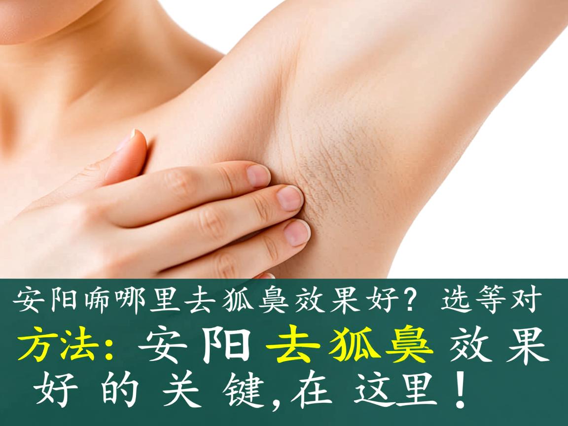 安阳哪里去狐臭效果好?选对方法,安阳去狐臭效果好的关键在这里! 安阳哪里去狐臭效果好?选对方法,安阳去狐臭效果好的关键在这里!