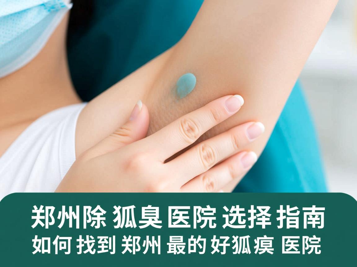 郑州除狐臭医院选择指南,如何找到郑州最好的狐臭医院 郑州除狐臭医院选择指南,如何找到郑州最好的狐臭医院