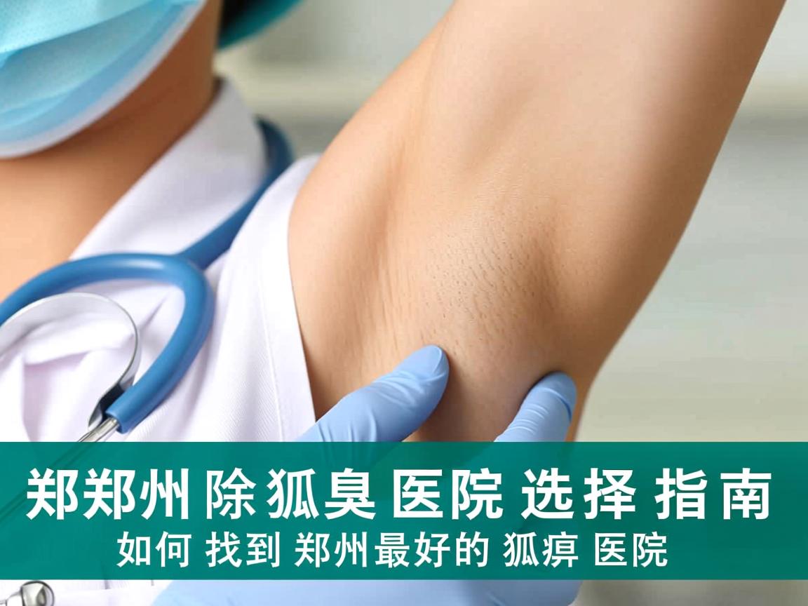 郑州除狐臭医院选择指南,如何找到郑州最好的狐臭医院 郑州除狐臭医院选择指南,如何找到郑州最好的狐臭医院