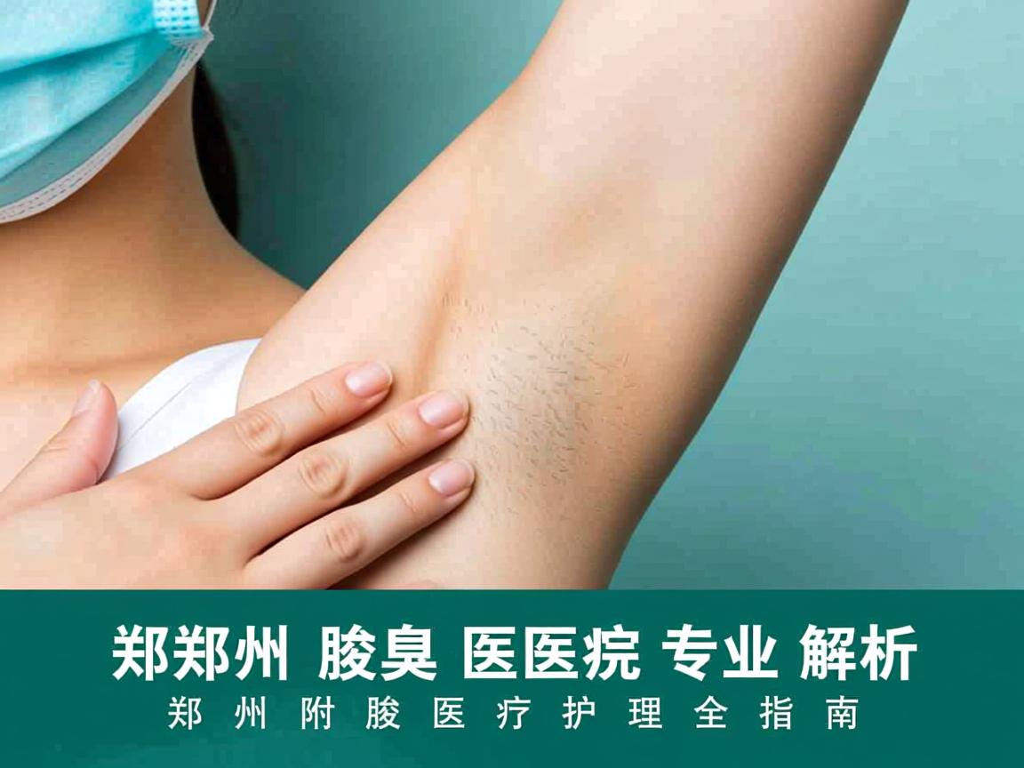 郑州腋臭医院专业解析,郑州附医腋臭医疗护理全指南 郑州腋臭医院专业解析,郑州附医腋臭医疗护理全指南