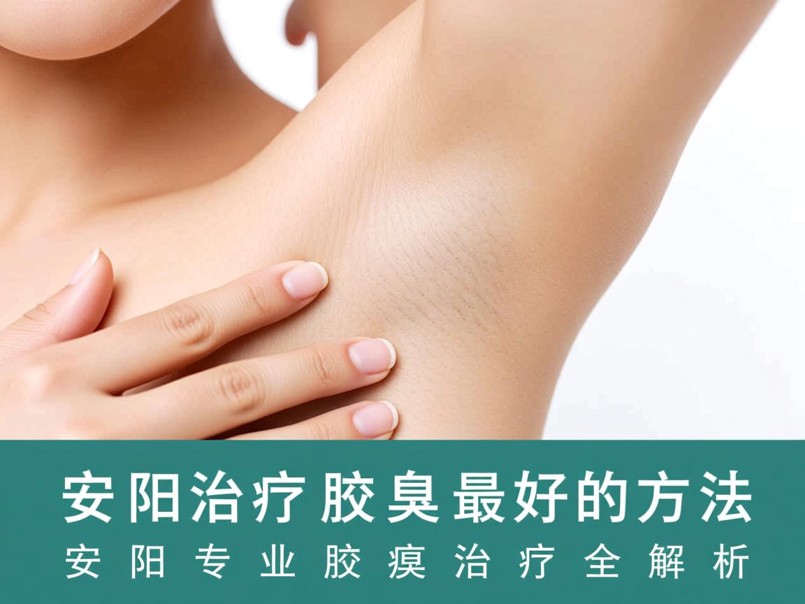安阳治疗腋臭最好的方法,安阳专业腋臭治疗全解析 安阳治疗腋臭最好的方法,安阳专业腋臭治疗全解析