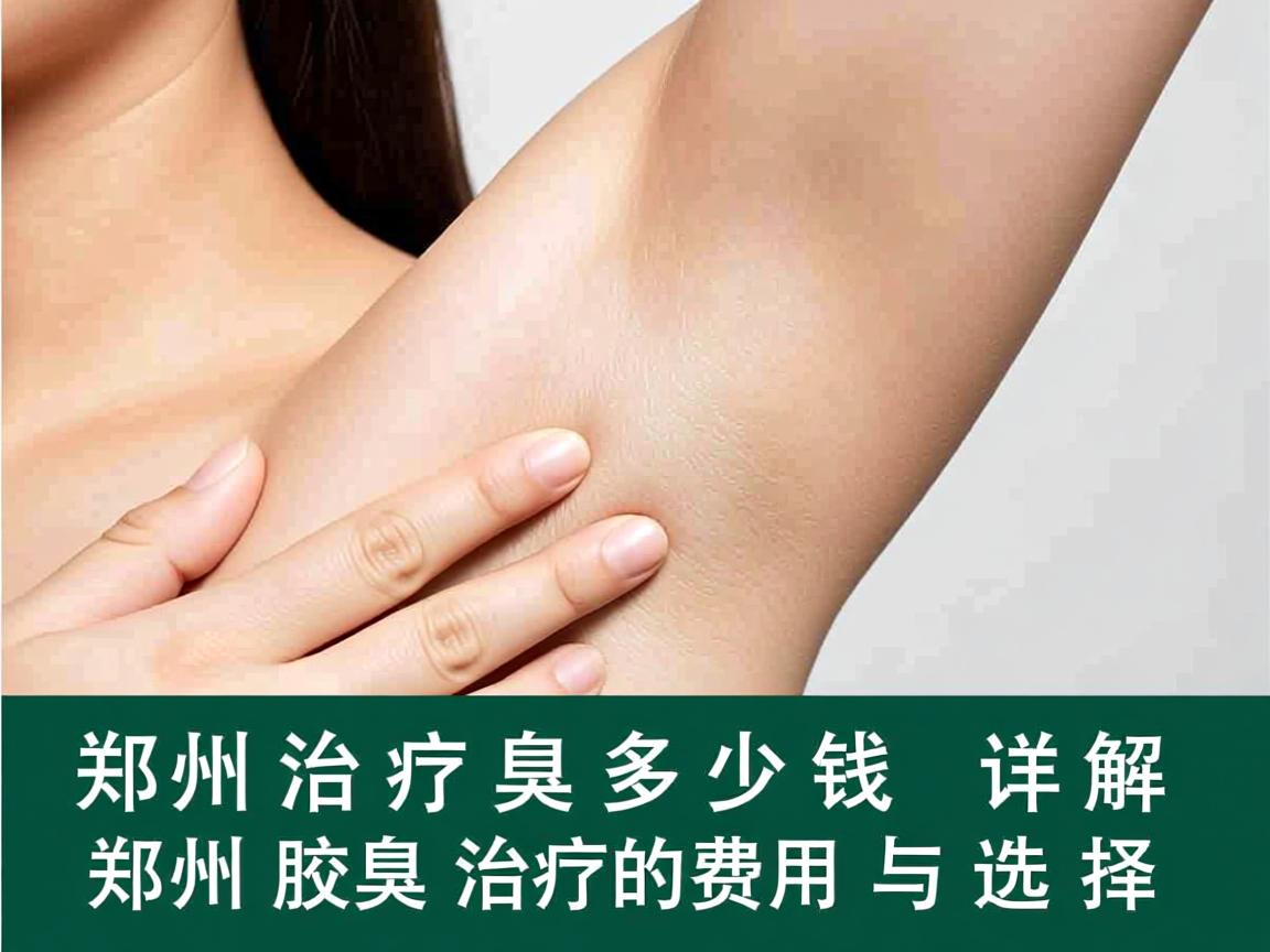 郑州治疗腋臭多少钱,详解郑州腋臭治疗的费用与选择 郑州治疗腋臭多少钱,详解郑州腋臭治疗的费用与选择