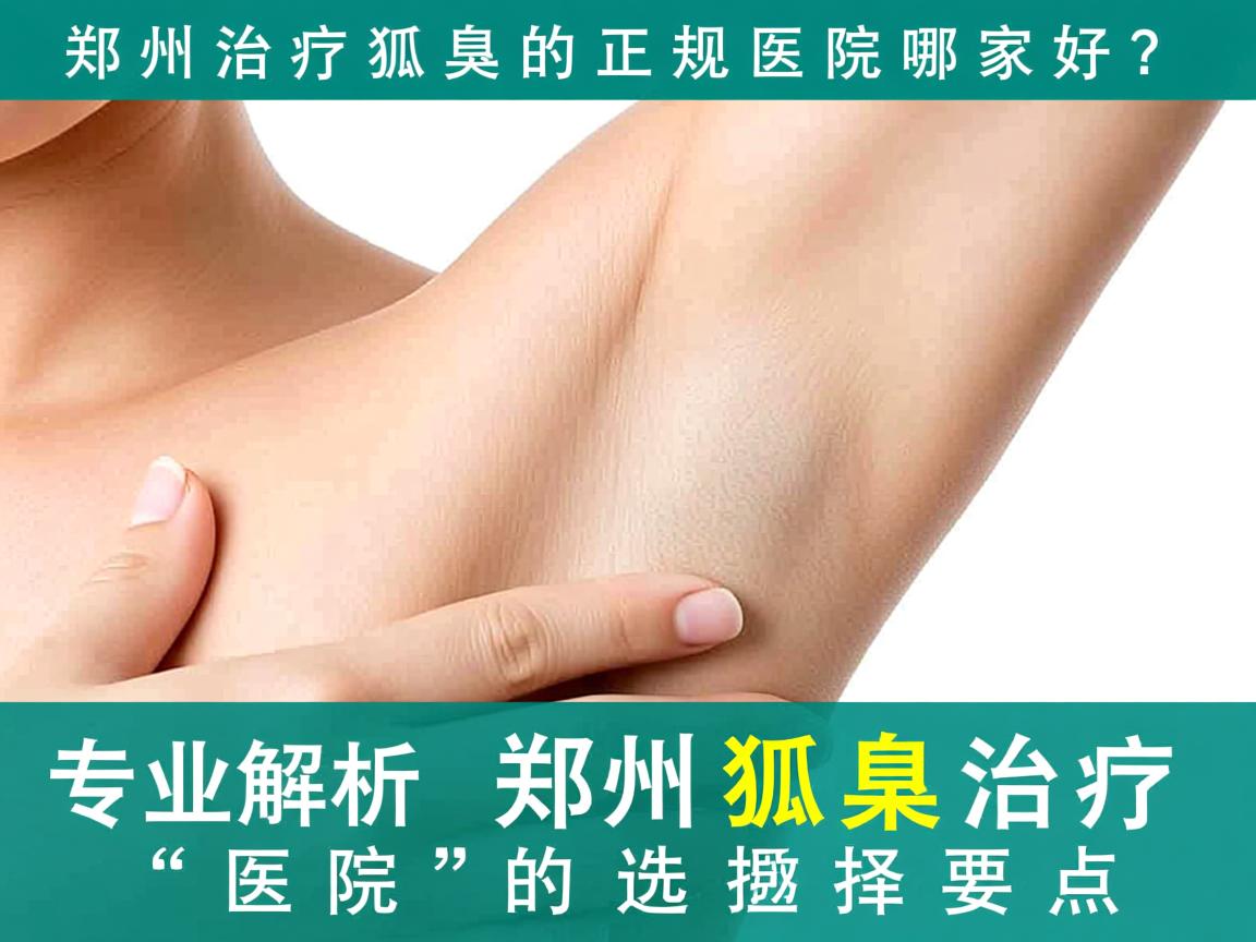 郑州治疗狐臭的正规医院哪家好？专业解析郑州狐臭治疗医院的选择要点