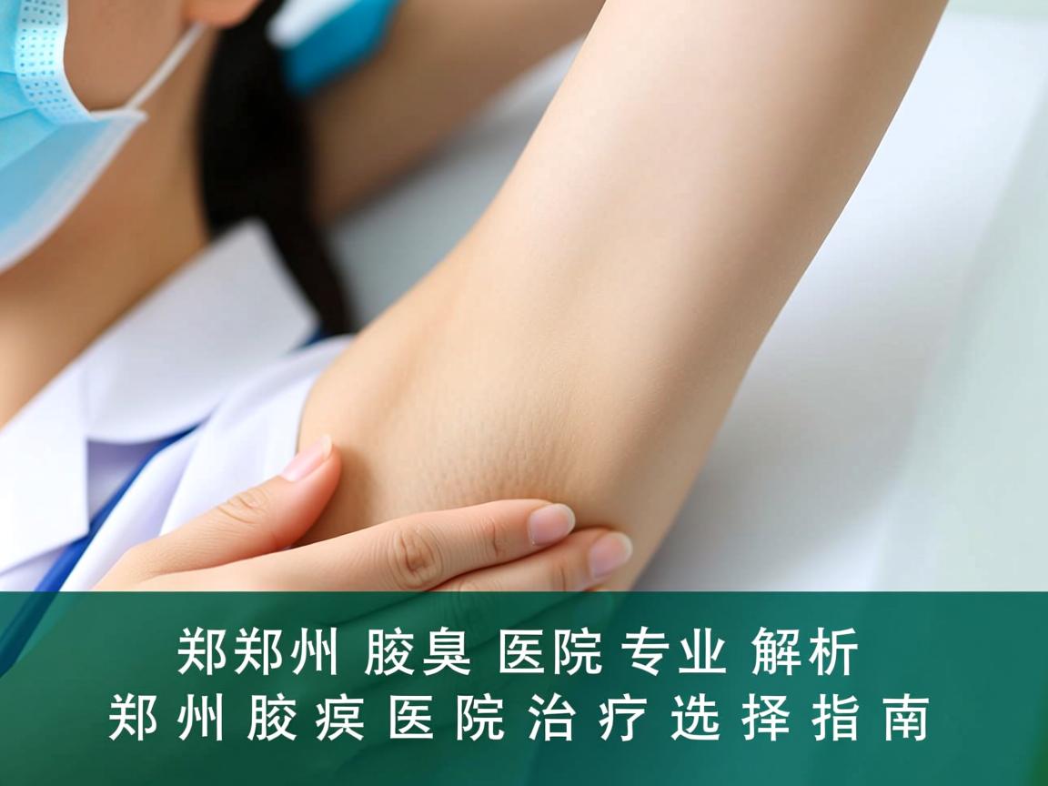 郑州腋臭医院专业解析，郑州腋臭医院治疗选择指南