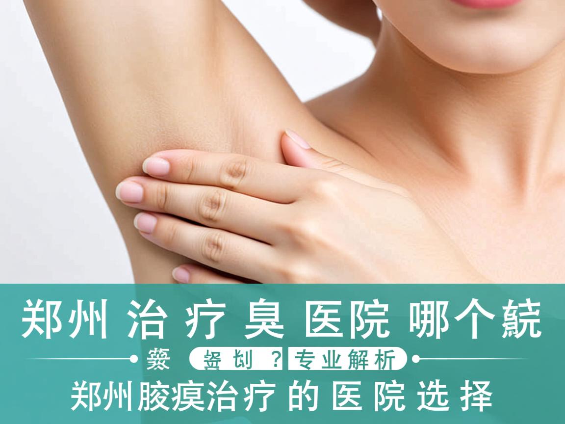 郑州治疗腋臭的医院哪个好?专业解析郑州腋臭治疗的医院选择 郑州治疗腋臭的医院哪个好?专业解析郑州腋臭治疗的医院选择