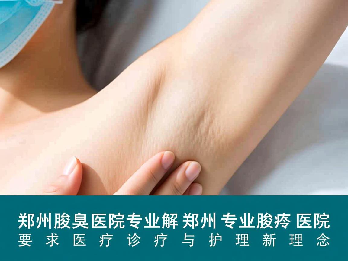 郑州腋臭医院专业解析，郑州专业腋臭医院的诊疗与护理新理念