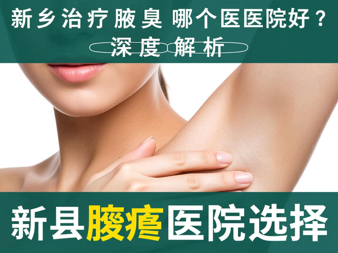 新乡治疗腋臭哪个医院好？深度解析新乡腋臭医院选择