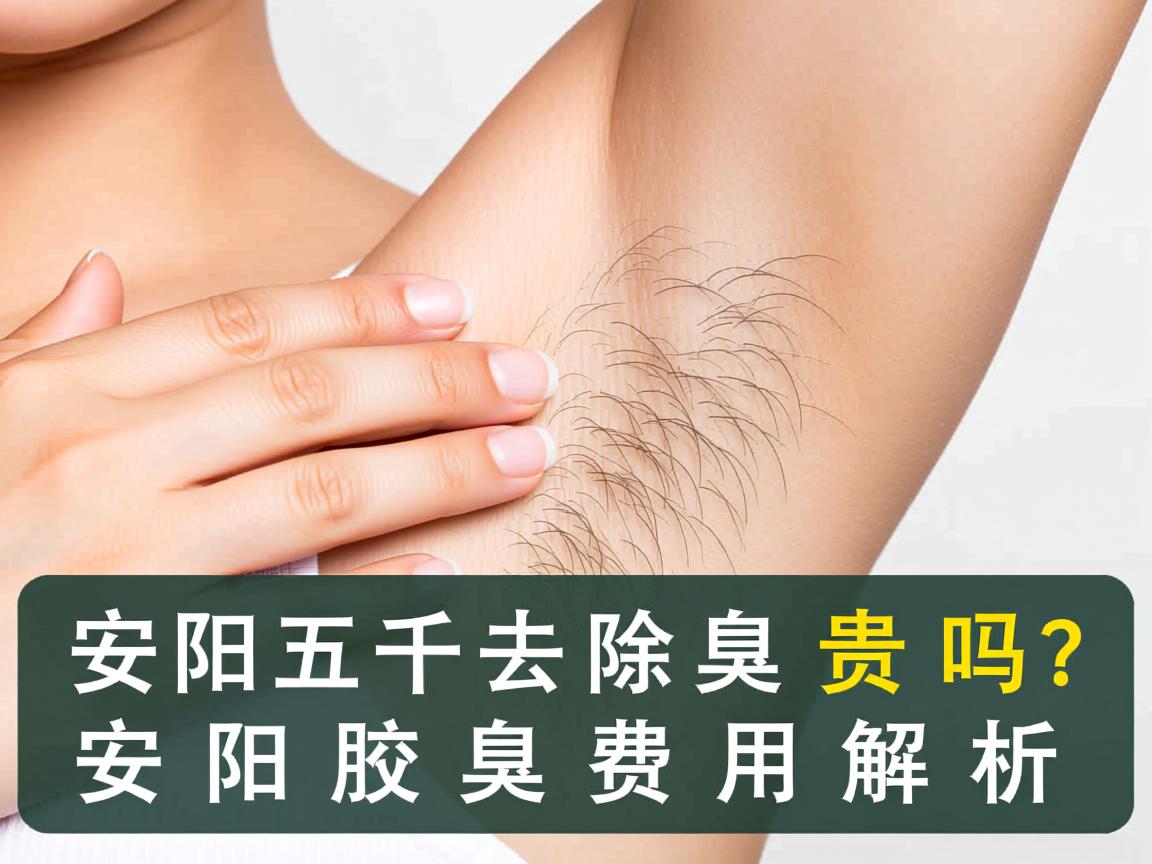 安阳五千去除腋臭贵吗？安阳腋臭费用解析
