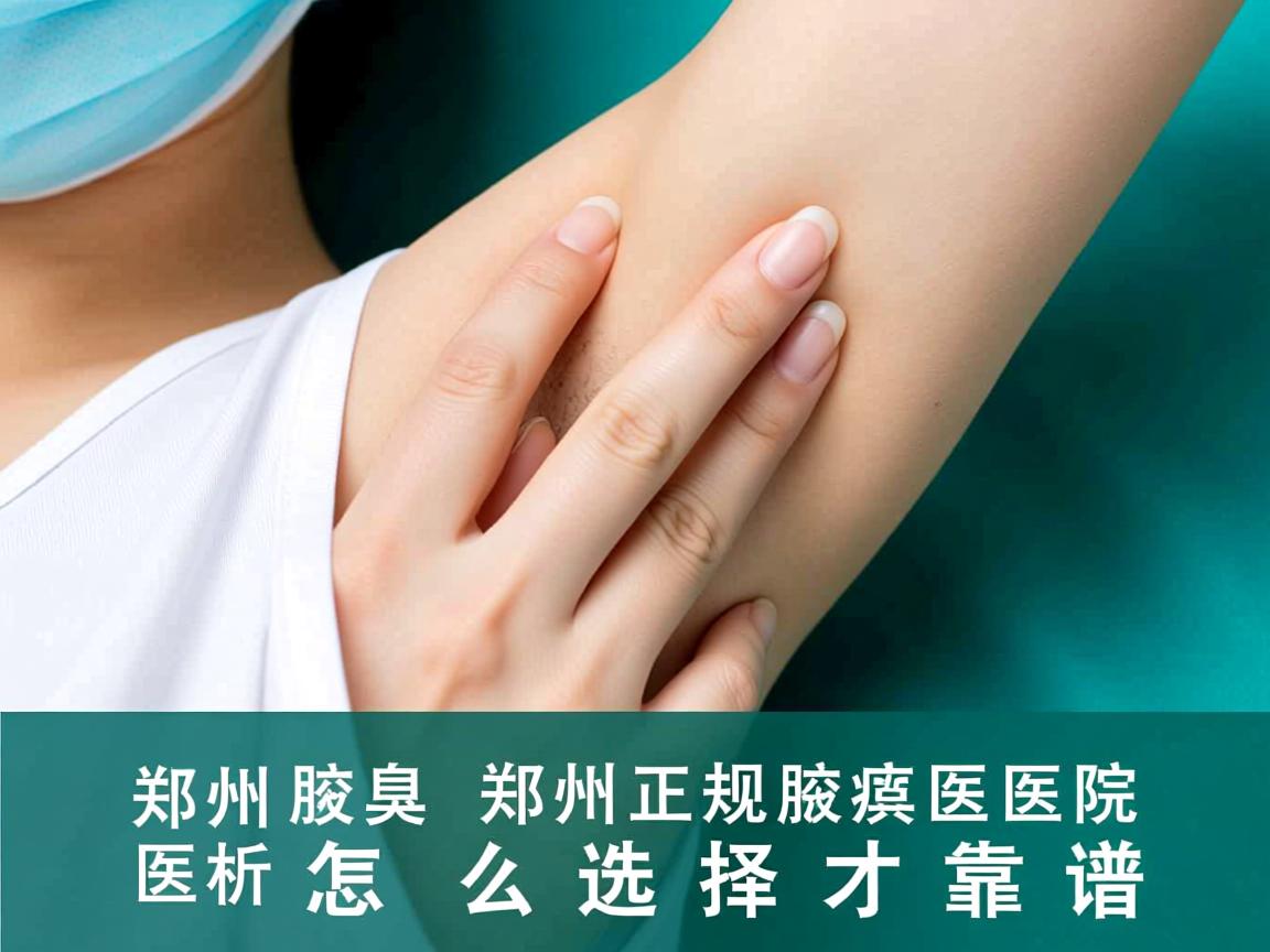 郑州腋臭医院解析，郑州正规腋臭医院怎么选择才靠谱