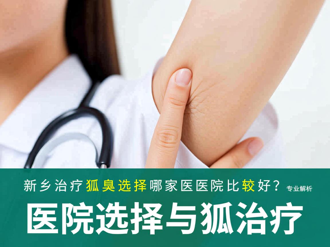 新乡治疗狐臭选择哪家医院比较好?专业解析医院选择与狐臭治疗 新乡治疗狐臭选择哪家医院比较好?专业解析医院选择与狐臭治疗