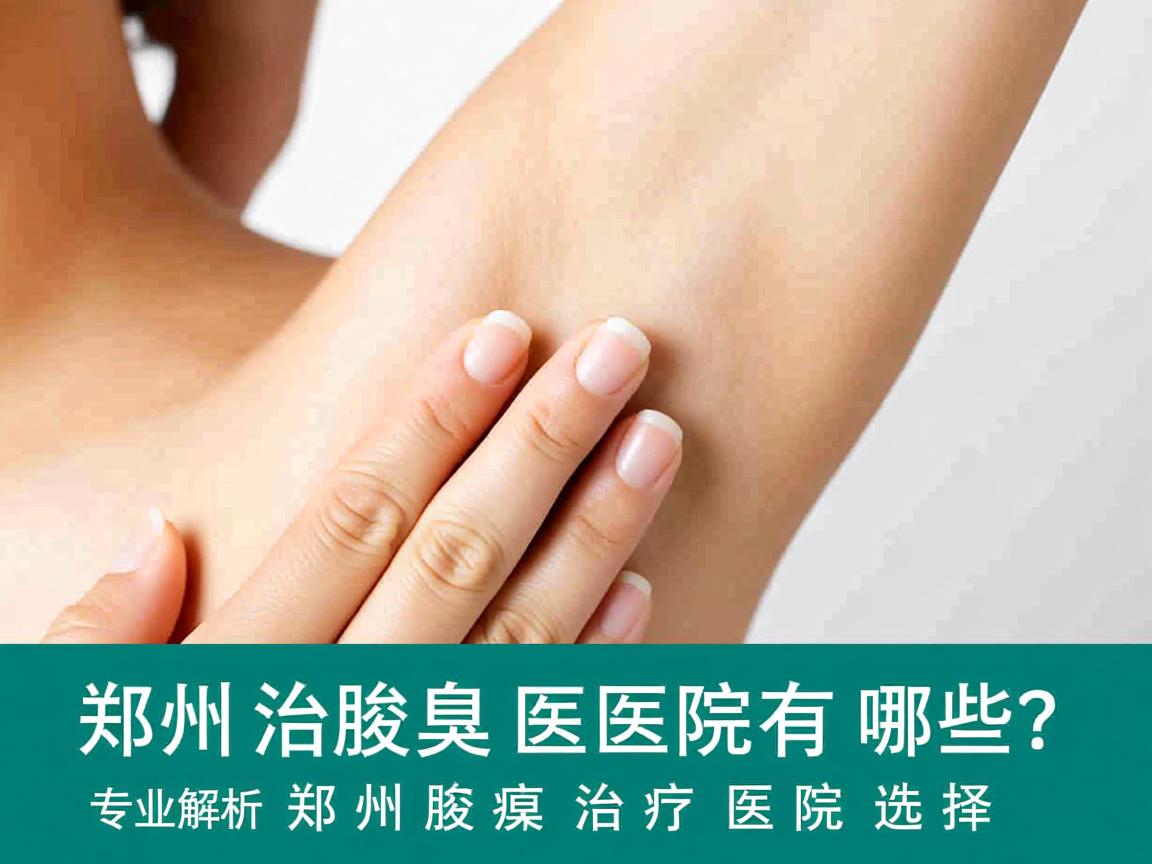 郑州治腋臭医院有哪些?专业解析郑州腋臭治疗医院选择 郑州治腋臭医院有哪些?专业解析郑州腋臭治疗医院选择