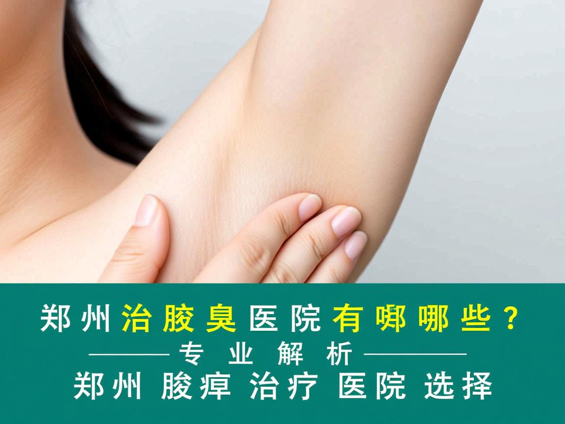 郑州治腋臭医院有哪些?专业解析郑州腋臭治疗医院选择 郑州治腋臭医院有哪些?专业解析郑州腋臭治疗医院选择
