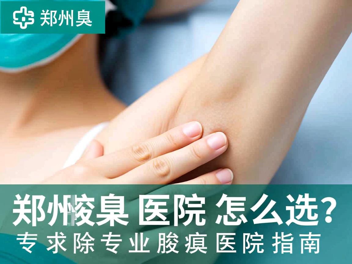 郑州腋臭医院怎么选?郑州专业除腋臭医院指南 郑州腋臭医院怎么选?郑州专业除腋臭医院指南