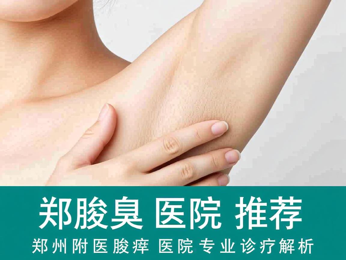 郑州腋臭医院推荐,郑州附医腋臭医院专业诊疗解析 郑州腋臭医院推荐,郑州附医腋臭医院专业诊疗解析