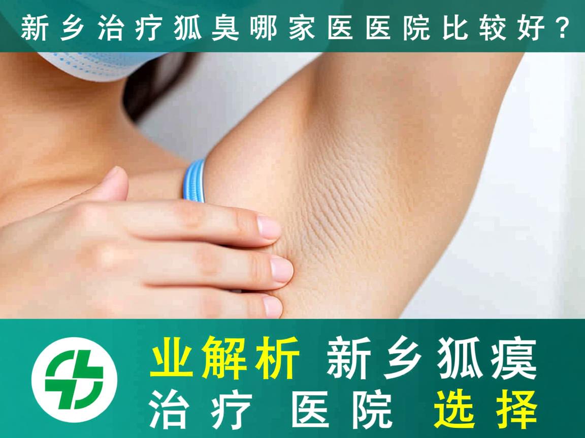 新乡治疗狐臭哪家医院比较好?专业解析新乡狐臭治疗医院选择 新乡治疗狐臭哪家医院比较好?专业解析新乡狐臭治疗医院选择