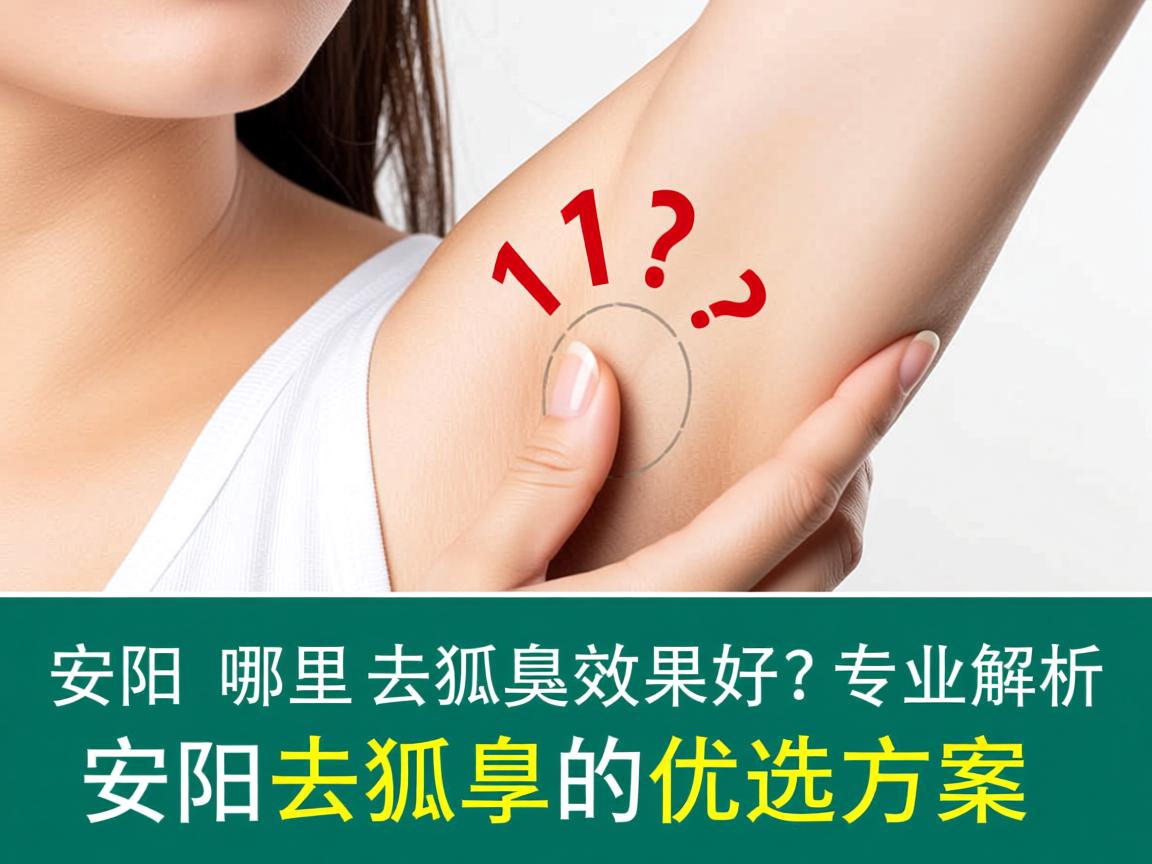 安阳哪里去狐臭效果好?专业解析安阳去狐臭的优选方案 安阳哪里去狐臭效果好?专业解析安阳去狐臭的优选方案