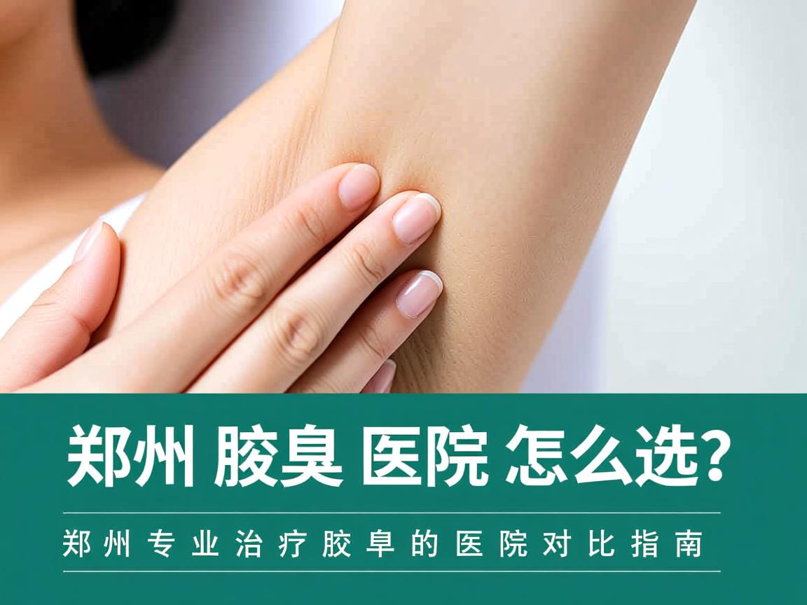 郑州腋臭医院怎么选?郑州专业治疗腋臭的医院对比指南 郑州腋臭医院怎么选?郑州专业治疗腋臭的医院对比指南