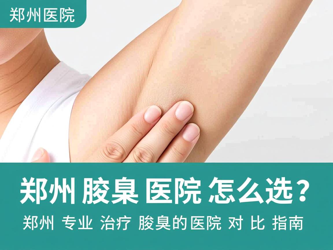 郑州腋臭医院怎么选?郑州专业治疗腋臭的医院对比指南 郑州腋臭医院怎么选?郑州专业治疗腋臭的医院对比指南