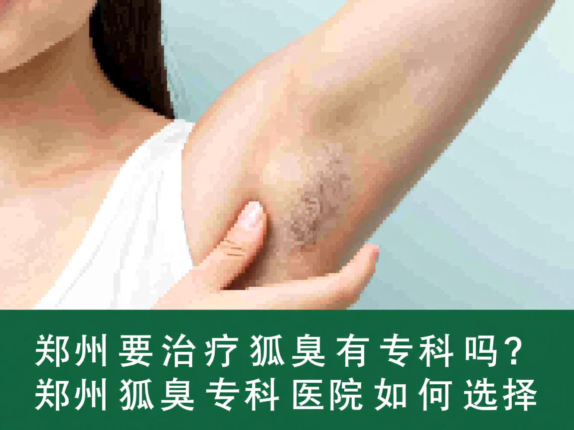 郑州治疗狐臭有专科吗?郑州狐臭专科医院如何选择 郑州治疗狐臭有专科吗?郑州狐臭专科医院如何选择