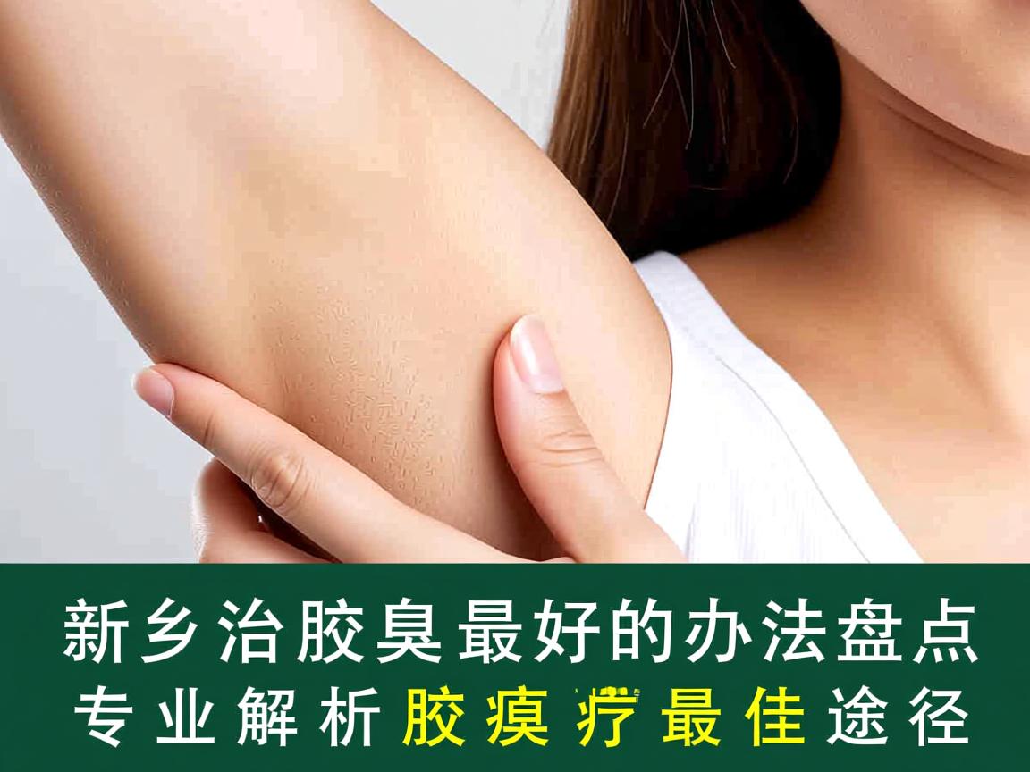 新乡治腋臭最好的办法盘点,专业解析腋臭治疗最佳途径 新乡治腋臭最好的办法盘点,专业解析腋臭治疗最佳途径