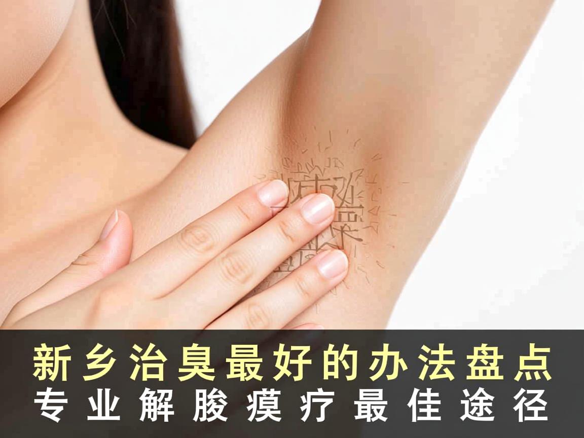 新乡治腋臭最好的办法盘点,专业解析腋臭治疗最佳途径 新乡治腋臭最好的办法盘点,专业解析腋臭治疗最佳途径
