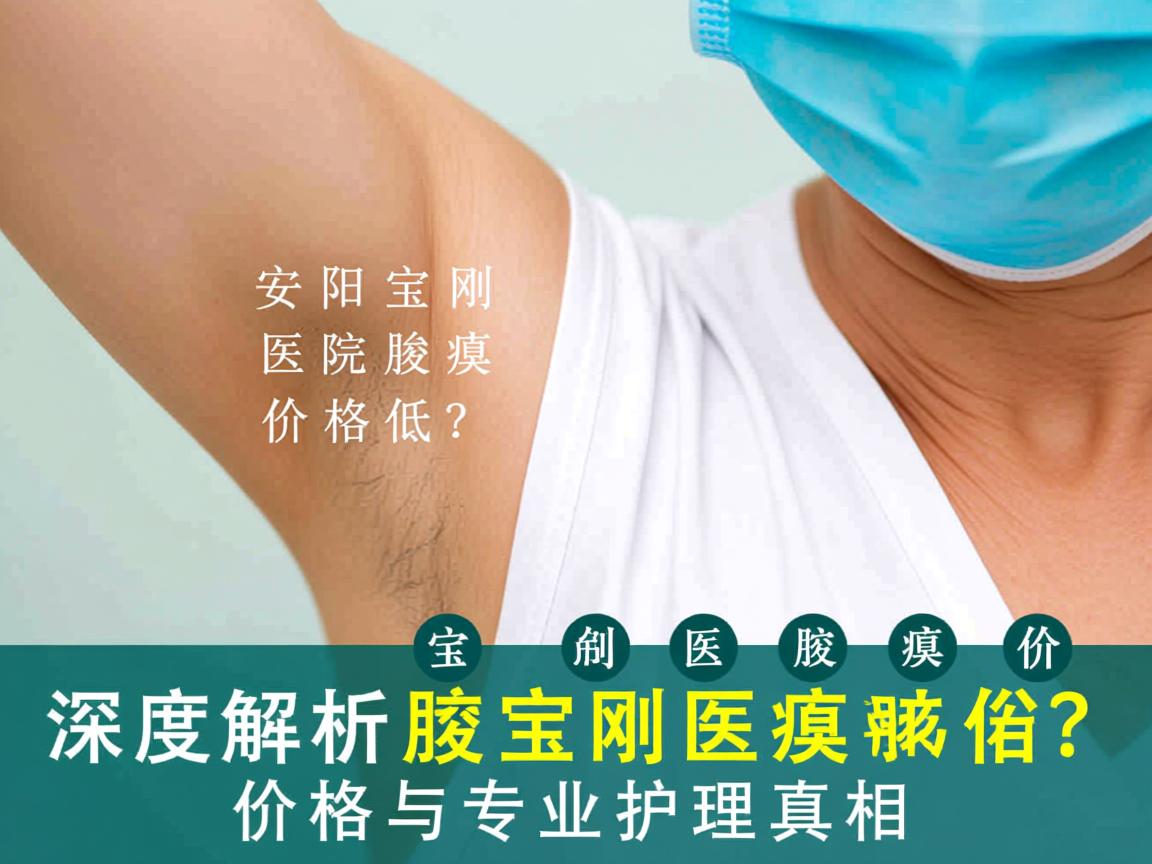 安阳宝刚医院腋臭价格低?深度解析腋宝刚医院腋臭价格与专业护理真相 安阳宝刚医院腋臭价格低?深度解析腋宝刚医院腋臭价格与专业护理真相