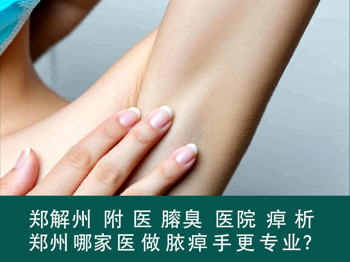 郑州附医腋臭医院解析,郑州哪家医院做腋臭手术更专业? 郑州附医腋臭医院解析,郑州哪家医院做腋臭手术更专业?