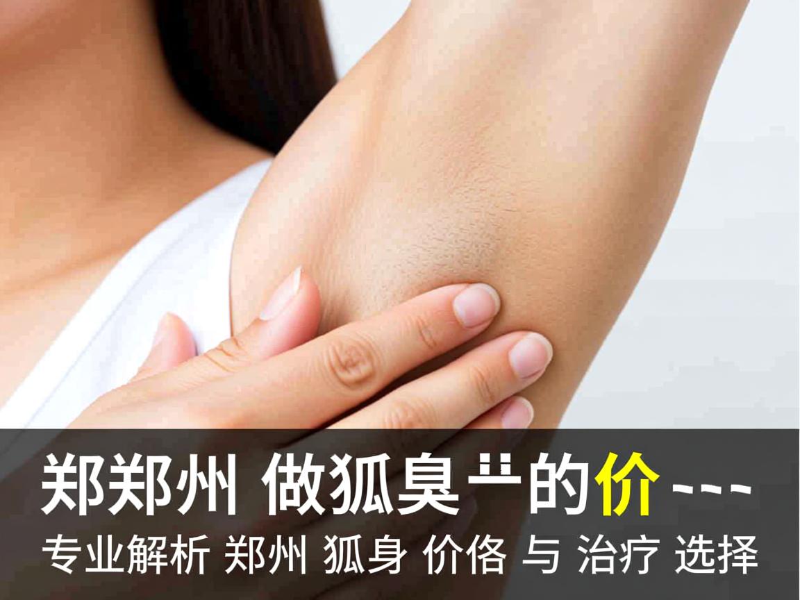 郑州做狐臭的价格,专业解析郑州狐臭价格与治疗选择 郑州做狐臭的价格,专业解析郑州狐臭价格与治疗选择