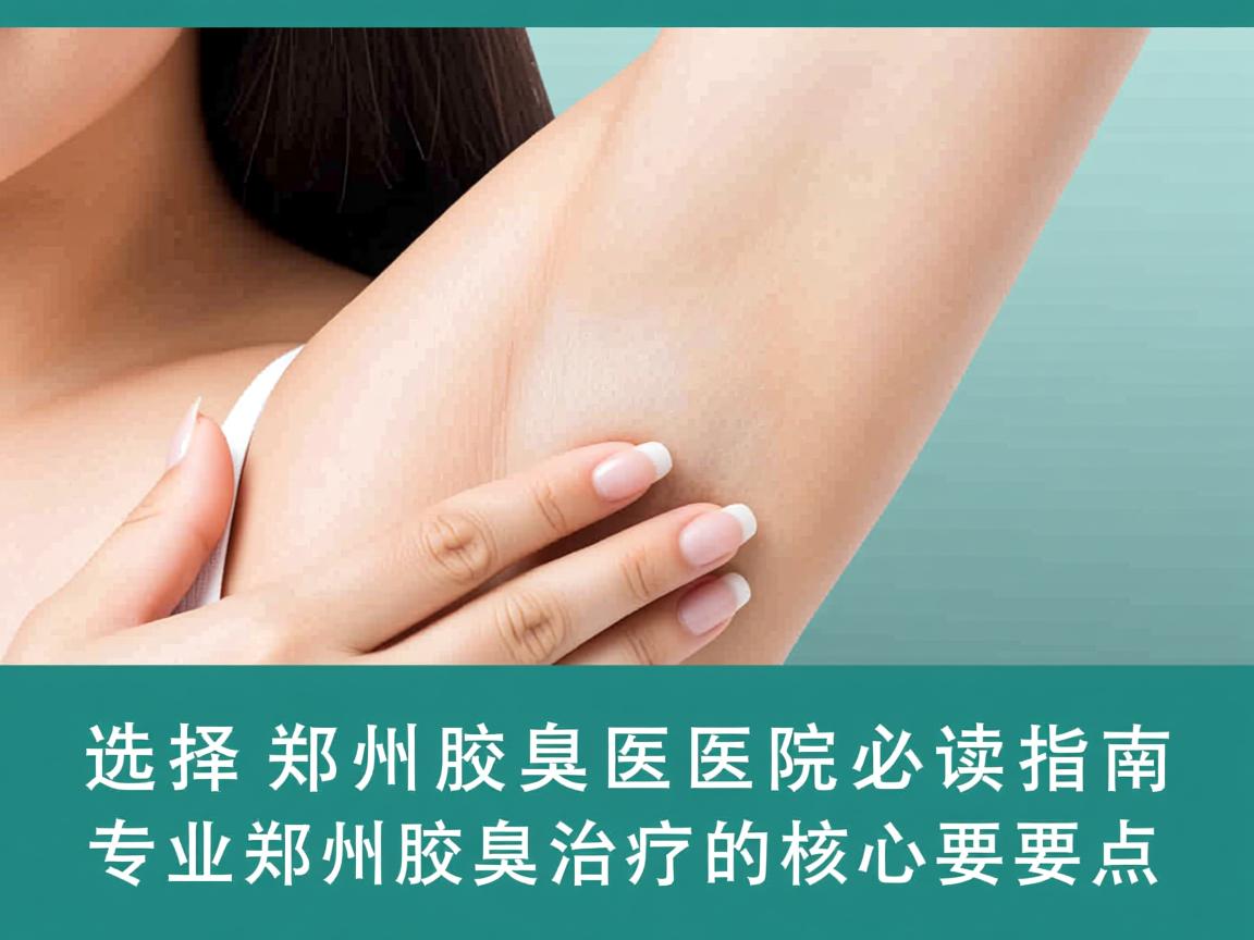 选择郑州腋臭医院必读指南，专业郑州腋臭治疗的核心要点