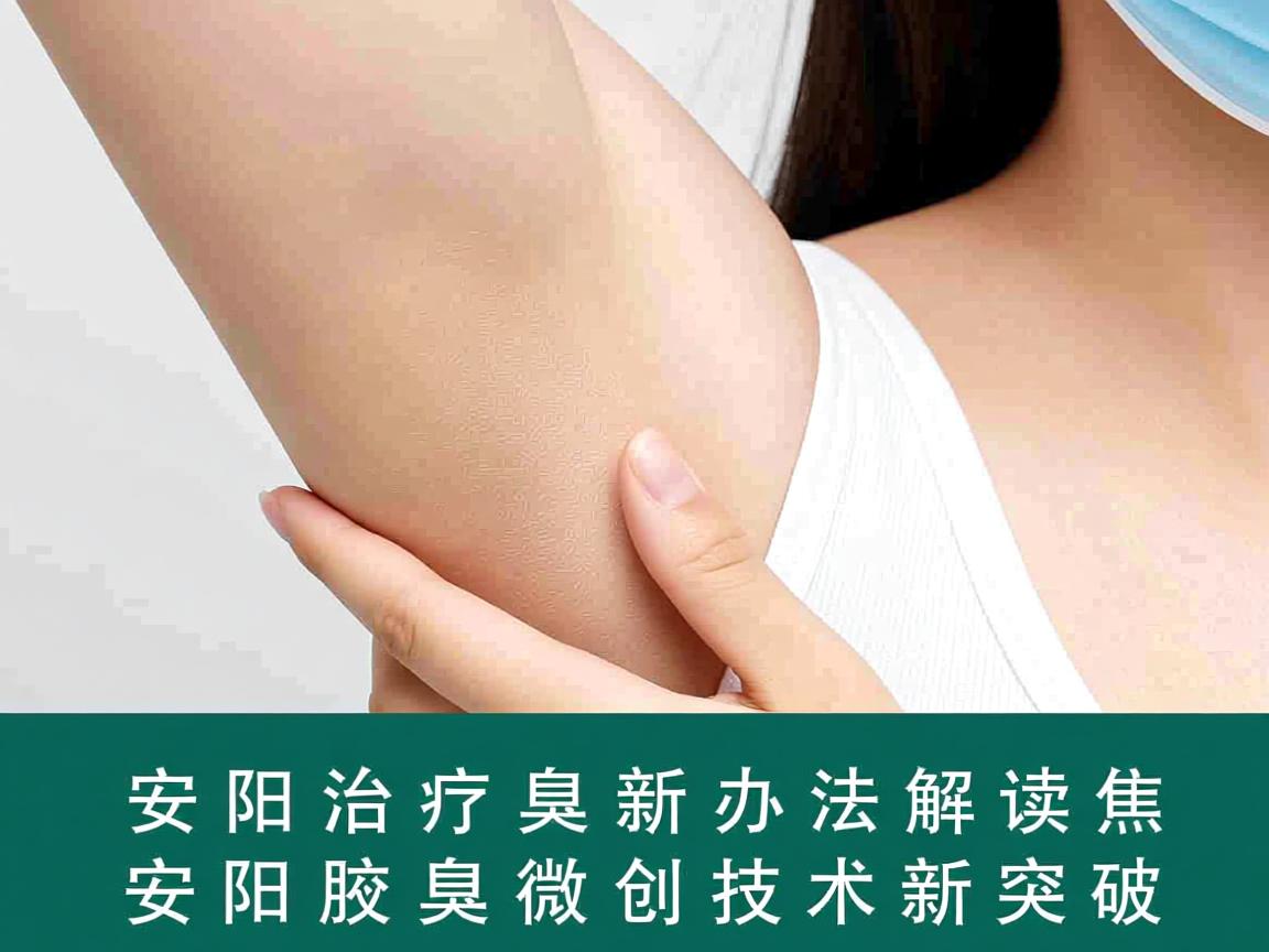 安阳治疗腋臭新办法解读,聚焦安阳腋臭微创技术新突破 安阳治疗腋臭新办法解读,聚焦安阳腋臭微创技术新突破