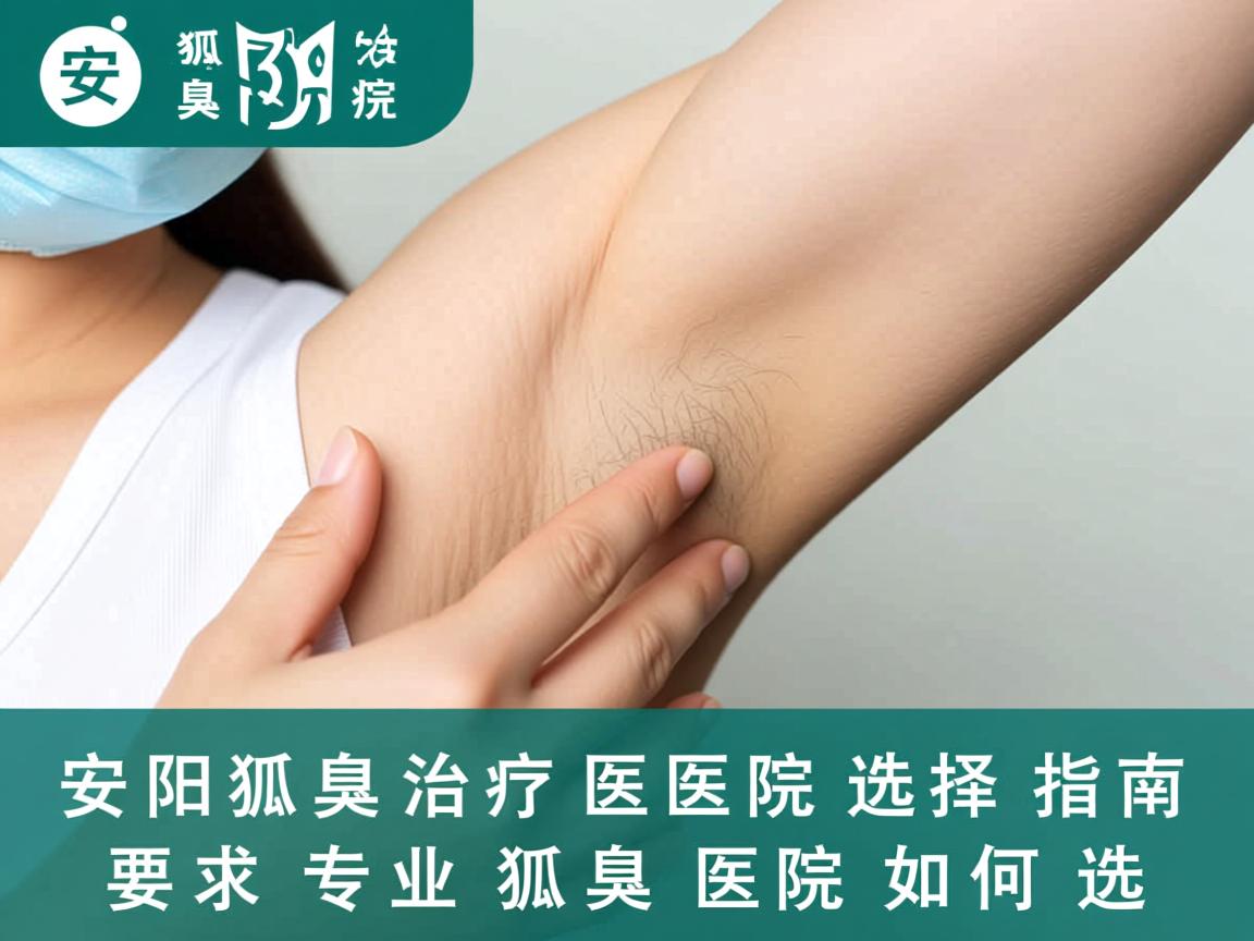 安阳狐臭治疗医院选择指南,安阳专业狐臭医院如何选 安阳狐臭治疗医院选择指南,安阳专业狐臭医院如何选