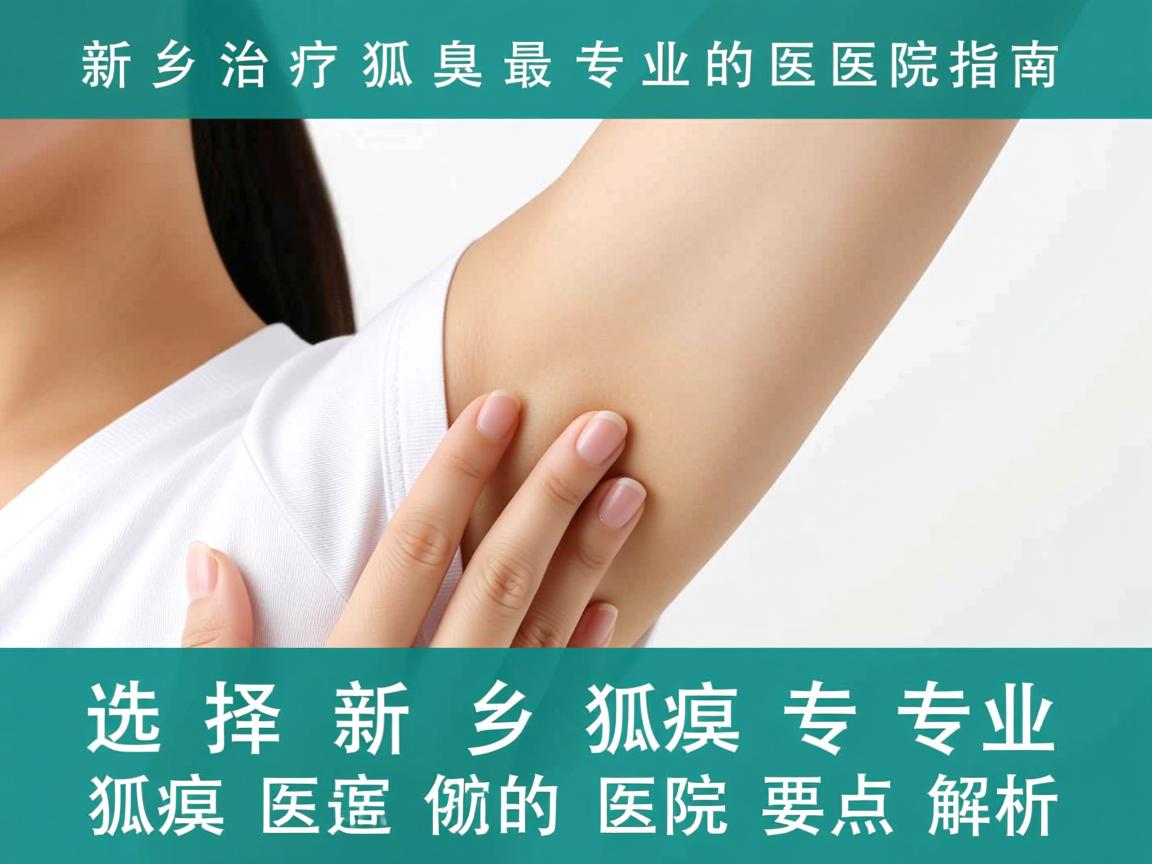 新乡治疗狐臭最专业的医院指南,选择新乡专业狐臭医院的要点解析 新乡治疗狐臭最专业的医院指南,选择新乡专业狐臭医院的要点解析