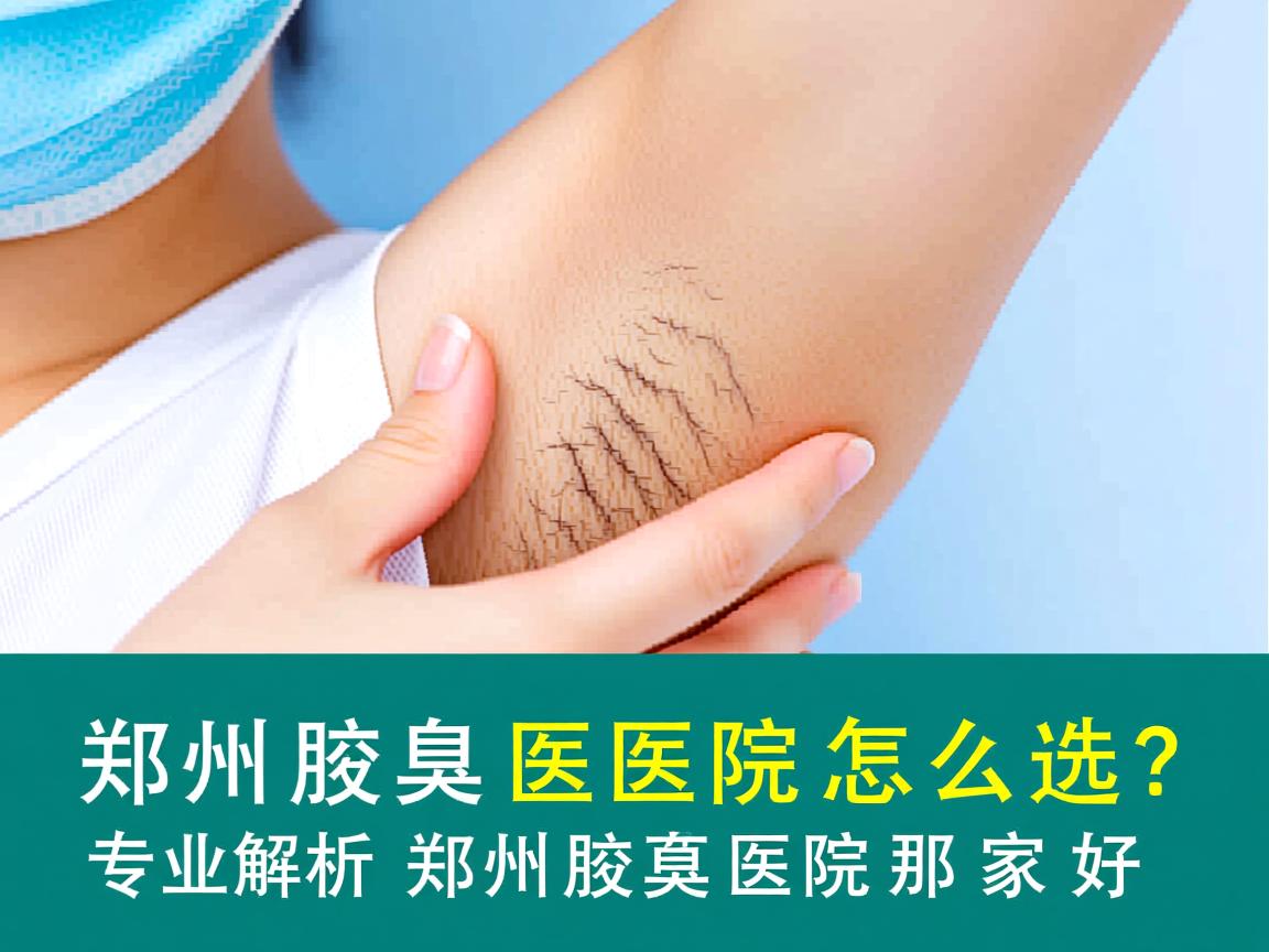 郑州腋臭医院怎么选?专业解析郑州腋臭医院那家好 郑州腋臭医院怎么选?专业解析郑州腋臭医院那家好