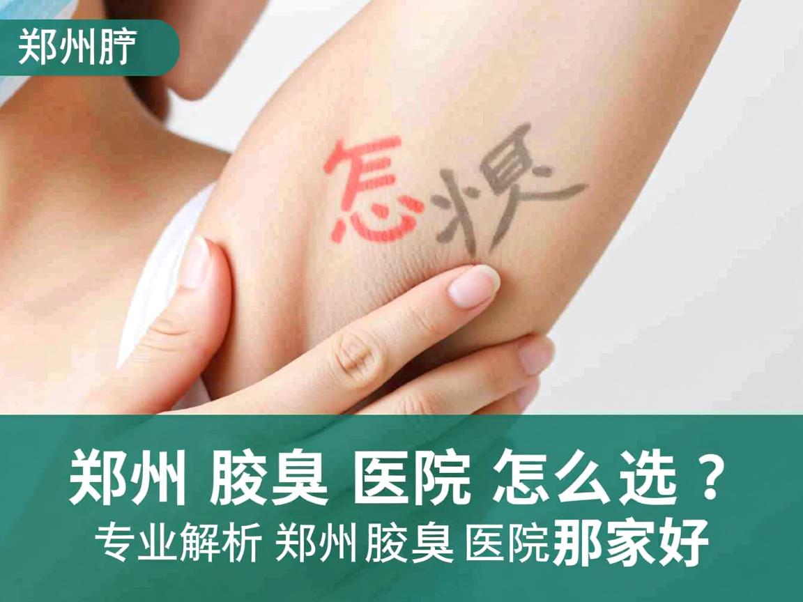 郑州腋臭医院怎么选?专业解析郑州腋臭医院那家好 郑州腋臭医院怎么选?专业解析郑州腋臭医院那家好