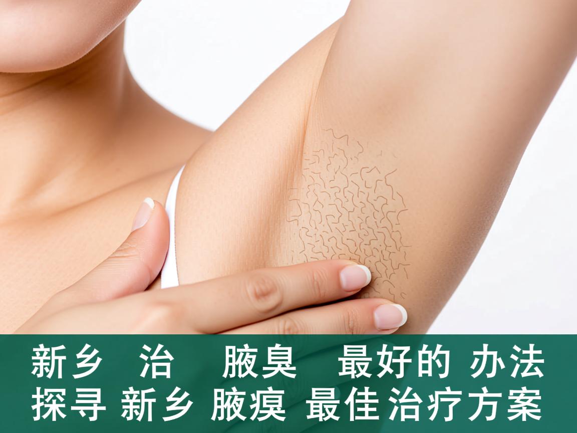 新乡治疗腋臭最好的办法,探寻新乡腋臭最佳治疗方案 新乡治疗腋臭最好的办法,探寻新乡腋臭最佳治疗方案