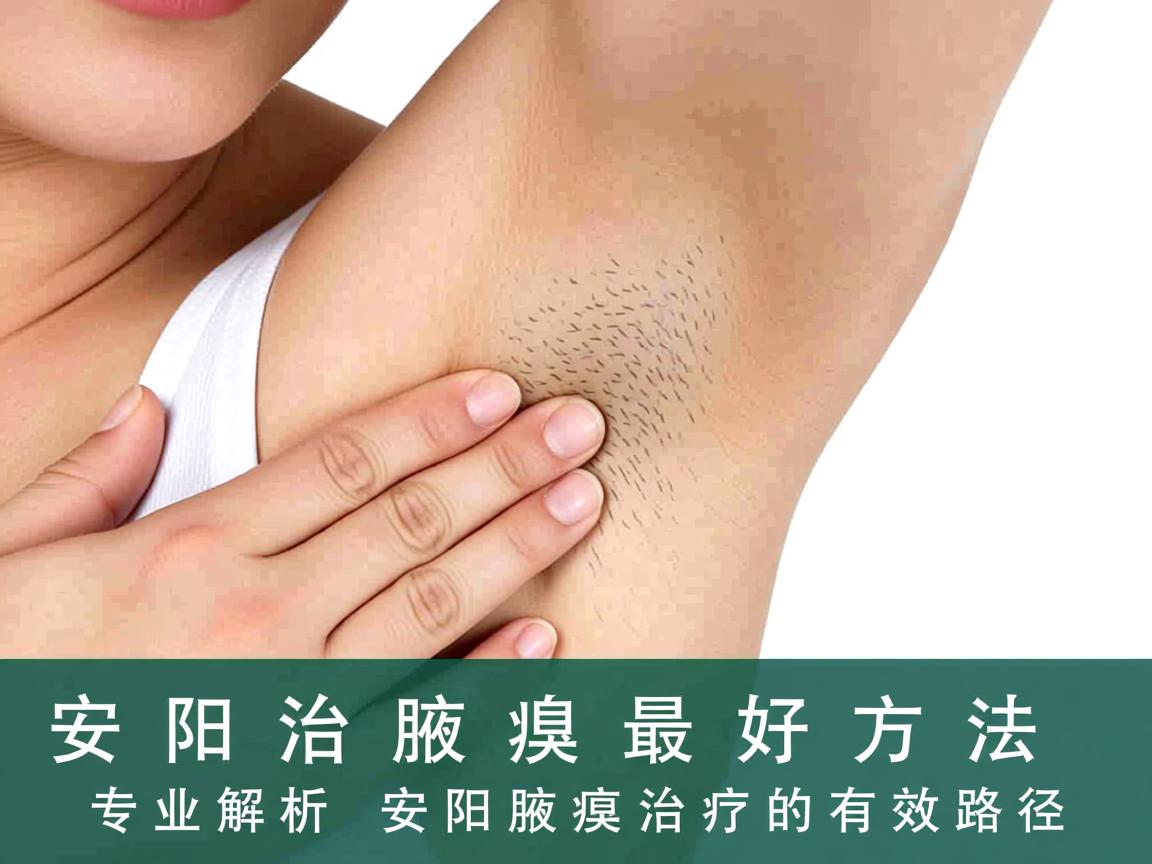 安阳治腋臭最好方法,专业解析安阳腋臭治疗的有效路径 安阳治腋臭最好方法,专业解析安阳腋臭治疗的有效路径