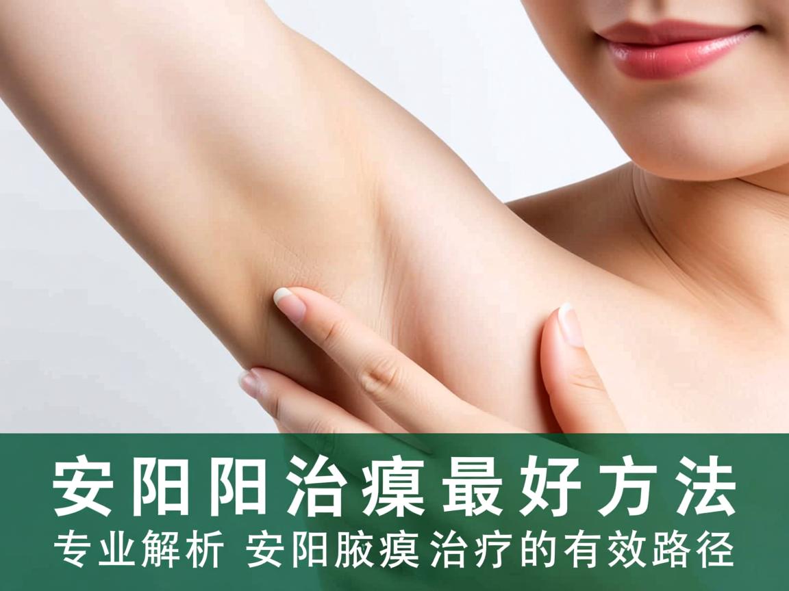 安阳治腋臭最好方法,专业解析安阳腋臭治疗的有效路径 安阳治腋臭最好方法,专业解析安阳腋臭治疗的有效路径