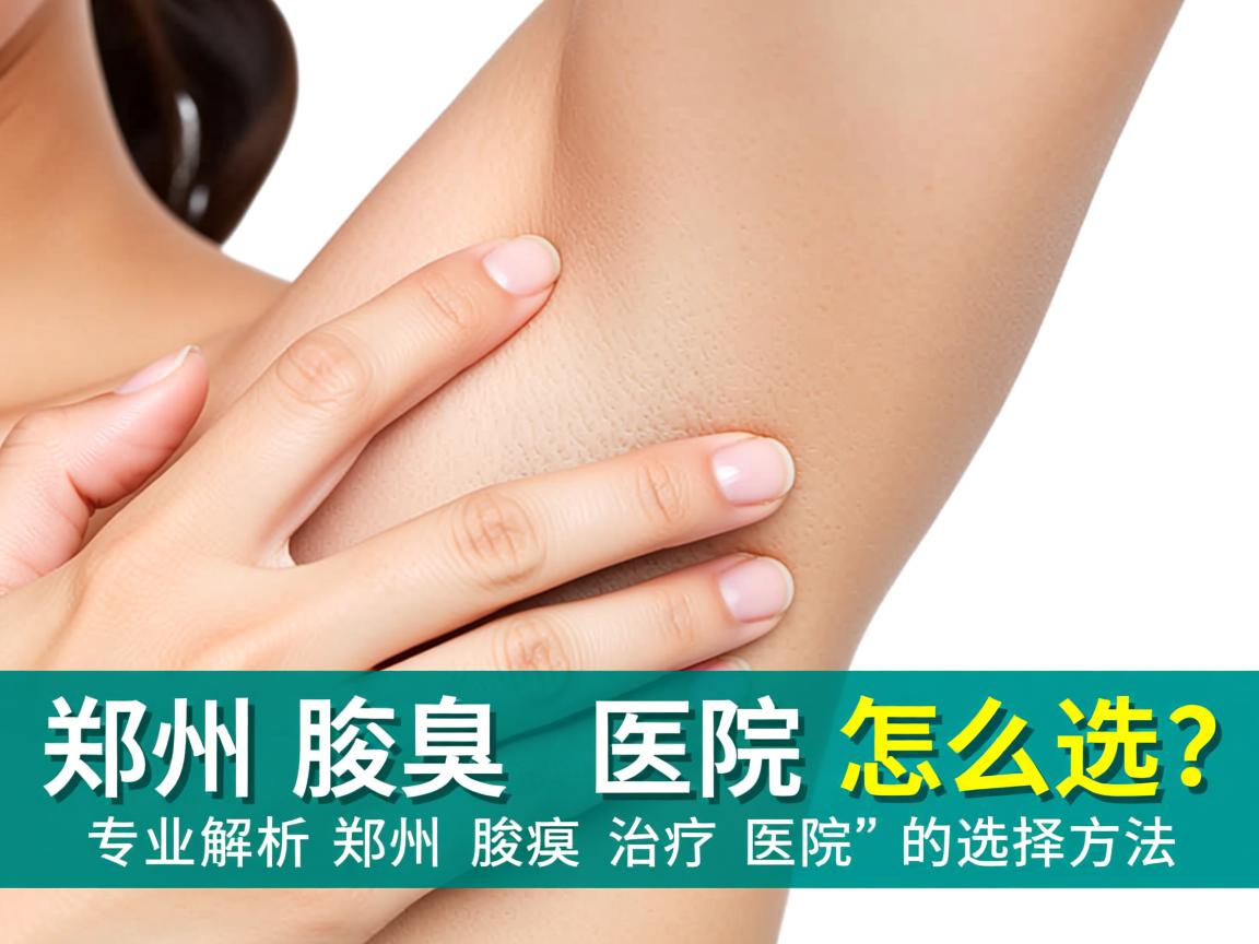 郑州腋臭医院怎么选？专业解析郑州腋臭治疗医院的选择方法