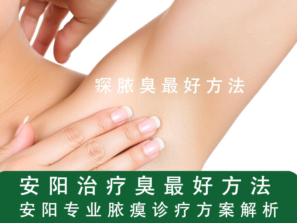 安阳治疗腋臭的最好方法,安阳专业腋臭诊疗方案解析 安阳治疗腋臭的最好方法,安阳专业腋臭诊疗方案解析
