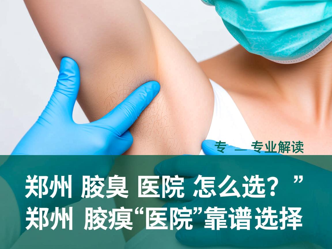 郑州腋臭医院怎么选?专业解读郑州腋臭医院的靠谱选择 郑州腋臭医院怎么选?专业解读郑州腋臭医院的靠谱选择