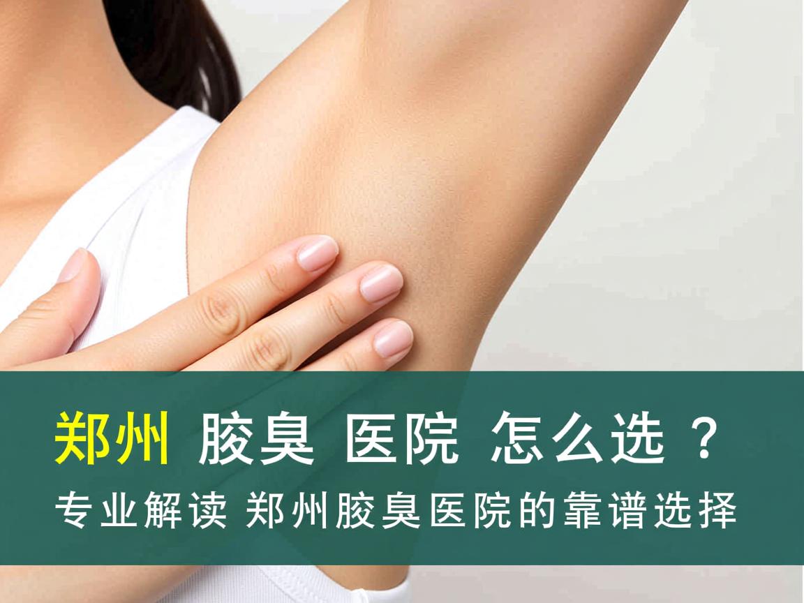 郑州腋臭医院怎么选?专业解读郑州腋臭医院的靠谱选择 郑州腋臭医院怎么选?专业解读郑州腋臭医院的靠谱选择
