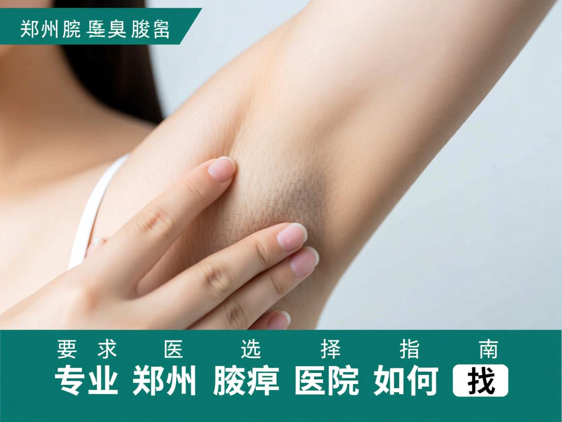 郑州腋臭医院选择指南,专业郑州腋臭医院如何找 郑州腋臭医院选择指南,专业郑州腋臭医院如何找