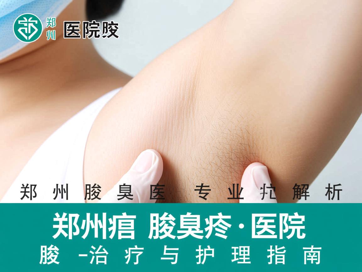 郑州腋臭医院专业解析，郑州腋臭医院的腋臭治疗与护理指南