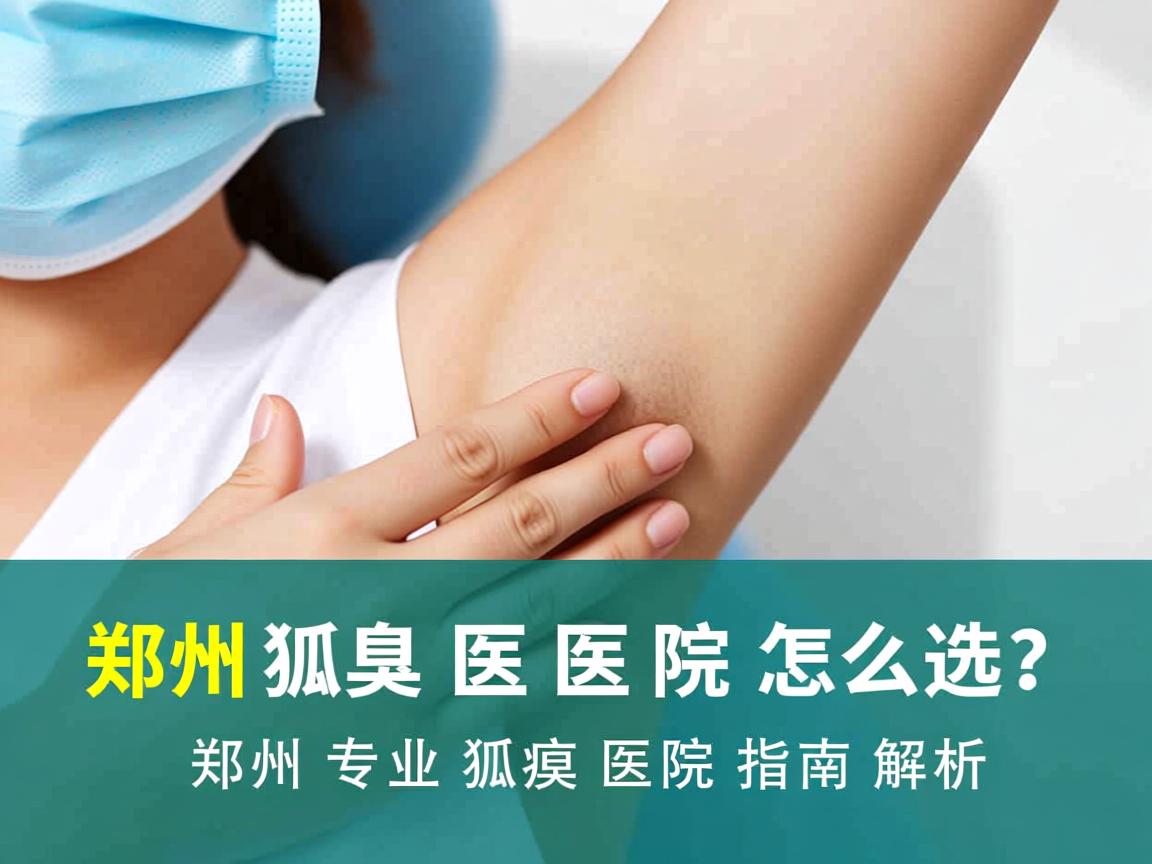 郑州狐臭医院怎么选?郑州专业狐臭医院指南解析 郑州狐臭医院怎么选?郑州专业狐臭医院指南解析